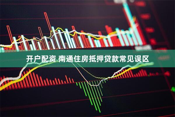 开户配资 南通住房抵押贷款常见误区