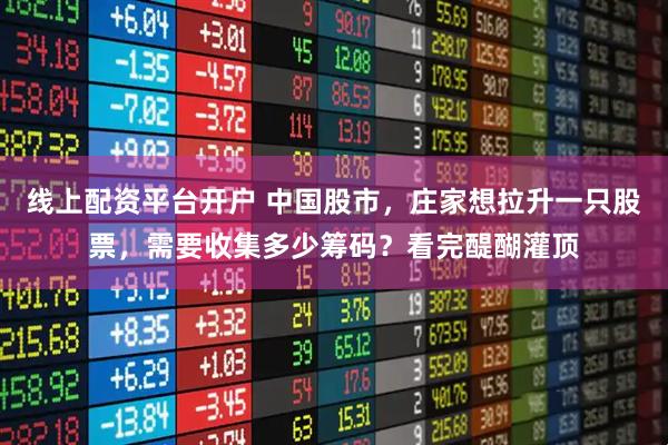 线上配资平台开户 中国股市，庄家想拉升一只股票，需要收集多少筹码？看完醍醐灌顶