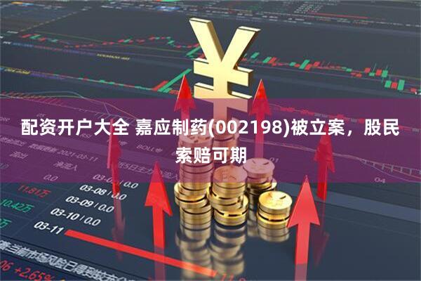 配资开户大全 嘉应制药(002198)被立案，股民索赔可期
