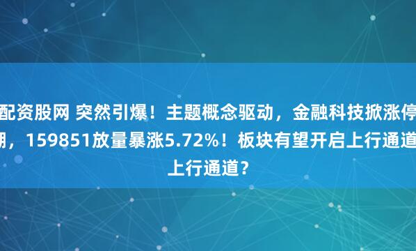 配资股网 突然引爆！主题概念驱动，金融科技掀涨停潮，159851放量暴涨5.72%！板块有望开启上行通道？