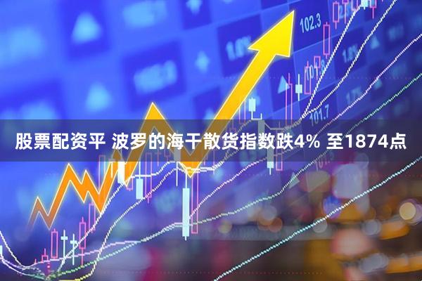 股票配资平 波罗的海干散货指数跌4% 至1874点