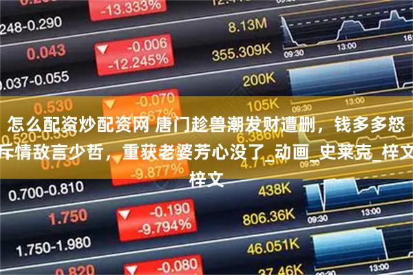 怎么配资炒配资网 唐门趁兽潮发财遭删，钱多多怒斥情敌言少哲，重获老婆芳心没了_动画_史莱克_梓文