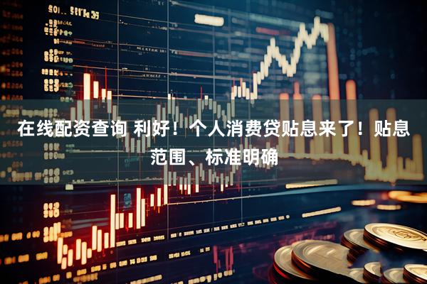 在线配资查询 利好！个人消费贷贴息来了！贴息范围、标准明确